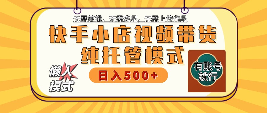 快手小店托管带货 2025新风口 批量自动剪辑爆款 月入5000+ 上不封顶-云源网创