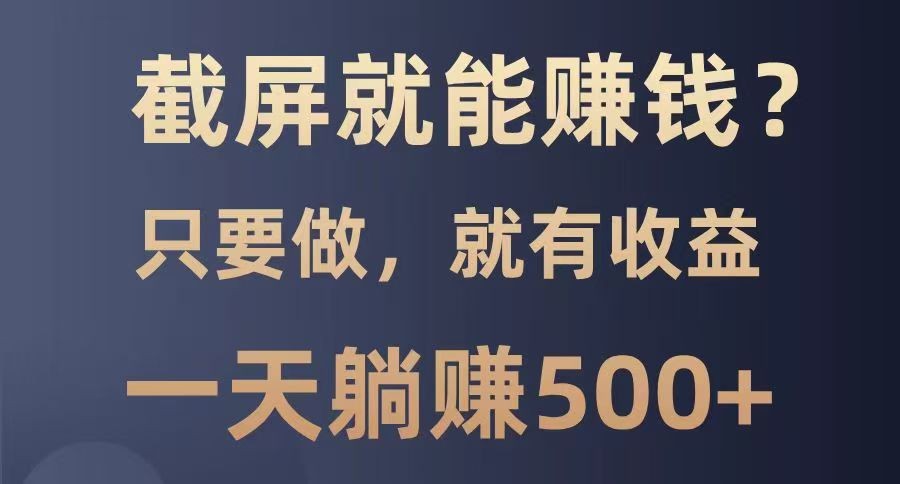 截屏就能赚钱？0门槛，只要做，100%有收益的一个项目，一天躺赚500+-云源网创