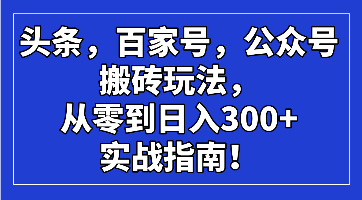 头条，百家号，公众号搬砖玩法，从零到日入300+的实战指南！-云源网创