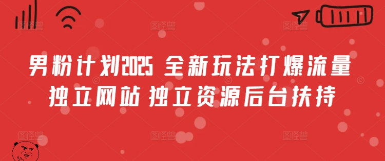 男粉计划2025  全新玩法打爆流量 独立网站 独立资源后台扶持【揭秘】-云源网创