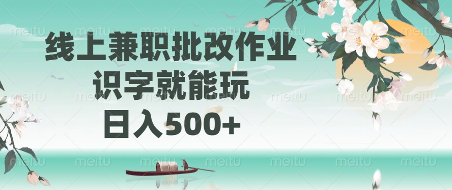 线上兼职批改作业，识字就能玩，日入500+-云源网创