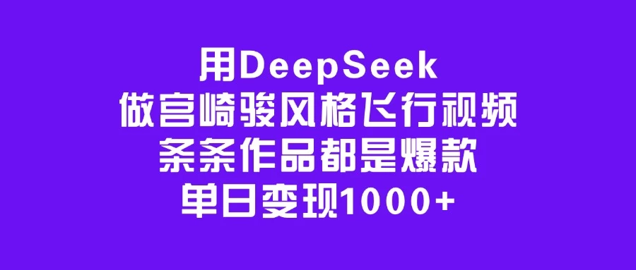 用DeepSeek做宫崎骏风格飞行视频，条条作品都是爆款，单日变现1000+-云源网创