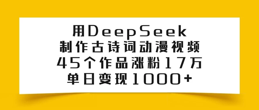 用DeepSeek制作古诗词动漫视频，45个作品涨粉17万，单日变现1000+-云源网创