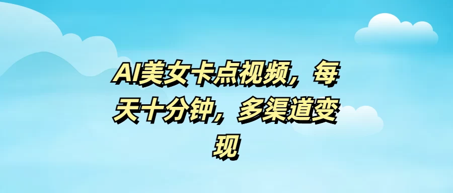 AI美女卡点视频，每天十分钟，多渠道变现-云源网创