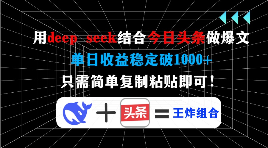 用deep seek结合今日头条做爆文，单日收益稳定破1000+，只需简单复制粘…-云源网创