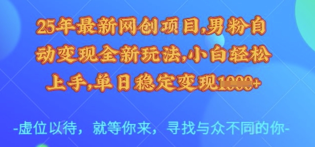 25年最新网创项目，男粉自动变现全新玩法，小白轻松上手，单日稳定变现多张【揭秘】-云源网创