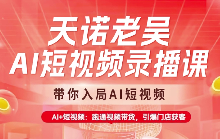 天诺老吴AI短视频录播课，带你入局AI短视频，AI+短视频，跑通视频带货-云源网创