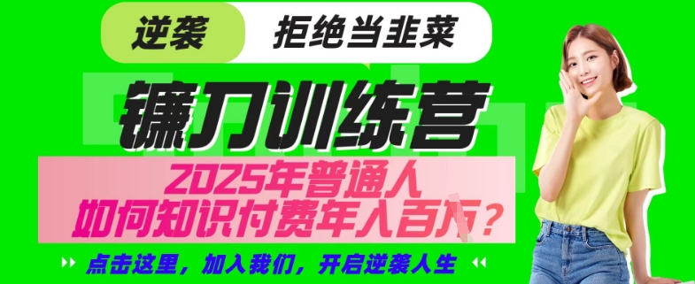 【网创项目终点站-镰刀训练营超级IP合伙人】25年普通人如何通过“知识付费”年入百个-仅此一版【揭秘】-云源网创