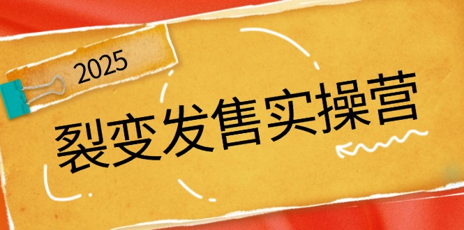 裂变发售实操营，全景解析裂变逻辑，打造动销新玩法，助力私域流量引爆-云源网创