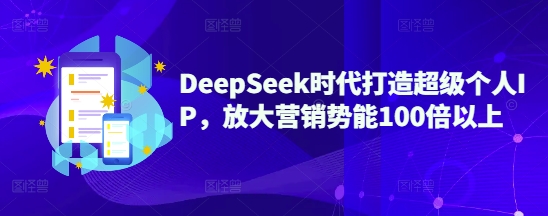 DeepSeek时代打造超级个人IP，放大营销势能100倍以上-云源网创
