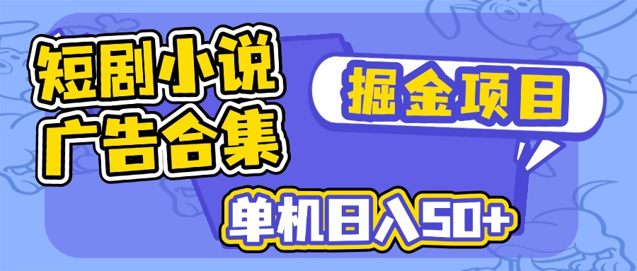 短剧小说合集广告掘金项目，单机日入50+-云源网创