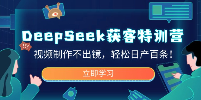 DeepSeek获客特训营，视频制作不出镜，轻松日产百条！-云源网创