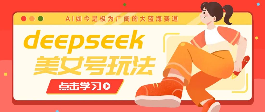 借助deepseek创作出各种风格的美女视频，7天快速涨粉，多种变现月入万元-云源网创