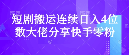 短剧搬运连续日入4位数大佬分享快手零粉爆单经验-云源网创