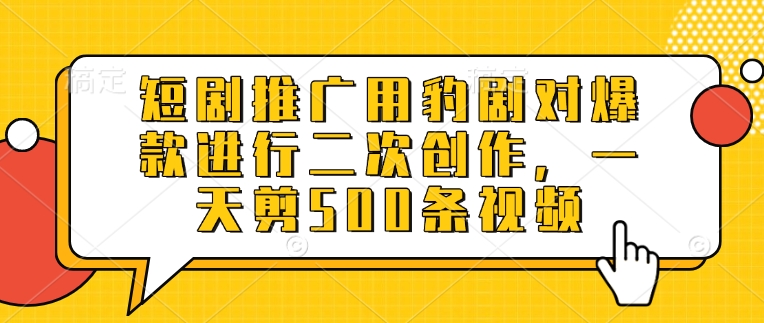 短剧推广用豹剧对爆款进行二次创作，一天剪500条视频-云源网创