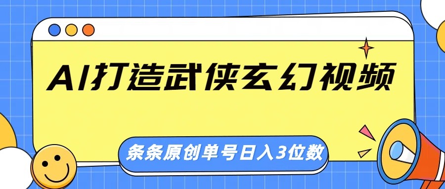 AI打造武侠玄幻视频，条条原创、画风惊艳，单号轻松日入三位数-云源网创