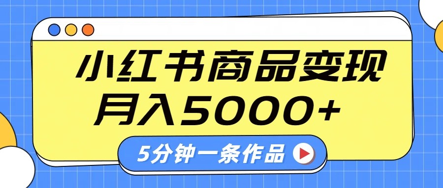 小红书字幕作品玩法，商单变现月入5000+，5分钟一条作品-云源网创