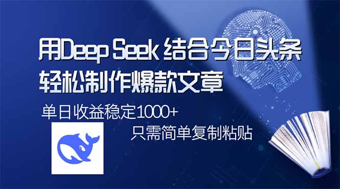 用DeepSeek结合今日头条，轻松制作爆款文章，单日稳定1000+，只需简单…-云源网创