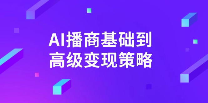 AI-播商基础到高级变现策略。通过详细拆解和讲解，实现商业变现。-云源网创
