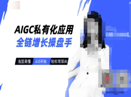 AIGC私有化应用全链增长操盘手，浅显易懂，从0开始轻松，驾驭AI-云源网创