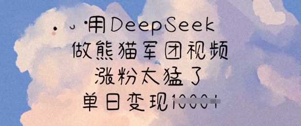 用DeepSeek做熊猫军团视频，涨粉太猛了，单日变现多张-云源网创