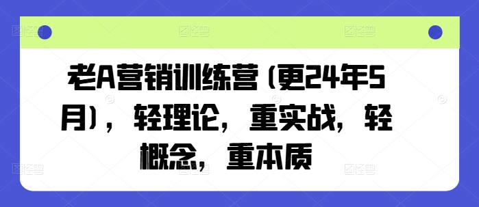 老A营销训练营(更25年3月)，轻理论，重实战，轻概念，重本质-云源网创