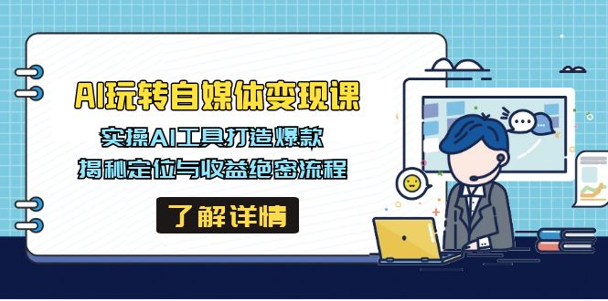 AI玩转自媒体变现课，实操AI工具打造爆款，揭秘定位与收益绝密流程-云源网创