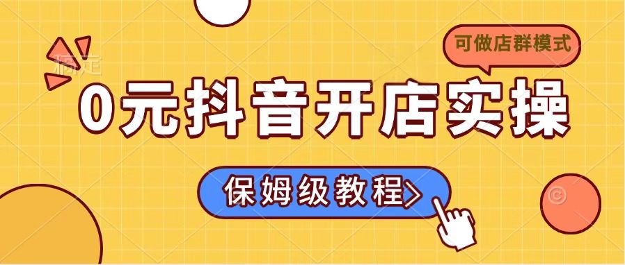 0元抖音开店实操，保姆级教程适合小白(可做店群模式-云源网创
