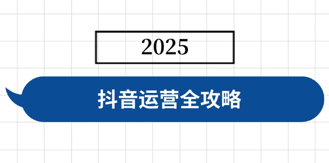抖音运营全攻略，涵盖账号搭建、人设塑造、投流等，快速起号，实现变现-云源网创