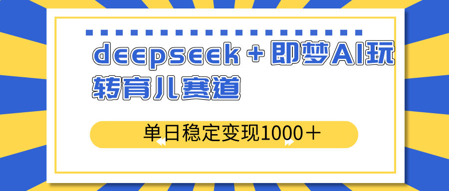 deepseek＋即梦AI玩转育儿赛道，单日稳定变现1000＋育儿赛道-云源网创