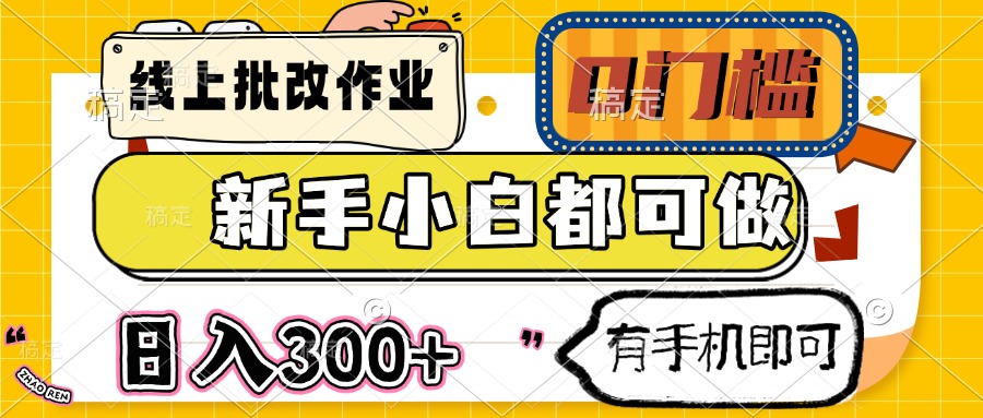线上批改作业 0门槛 新手小白都可做 日入300+ 有手机即可-云源网创