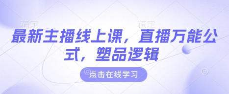 最新主播线上课，直播万能公式，塑品逻辑-云源网创