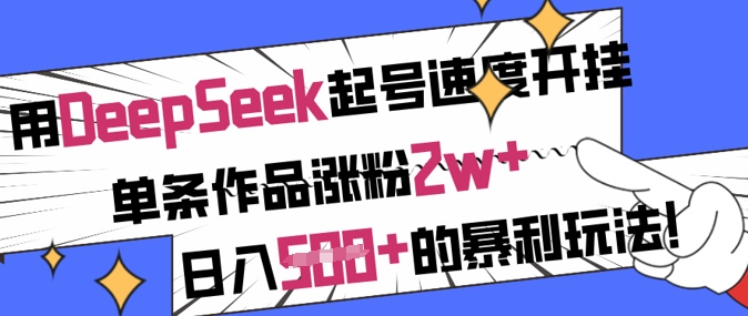 用DeepSeek起号速度开挂，单条作品涨粉2w+，日入5张+的暴利玩法-云源网创