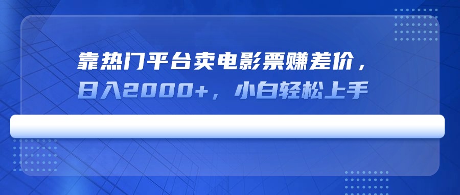 靠热门平台卖电影票赚差价，日入2000+，小白轻松上手-云源网创