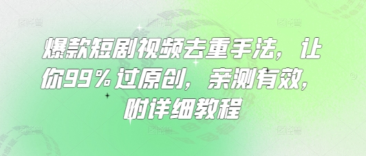 爆款短剧视频去重手法，让你99%过原创，亲测有效，附详细教程-云源网创