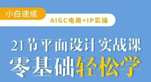 AIGC电商必备实操21节平面设计实战课，教你玩转AI-云源网创