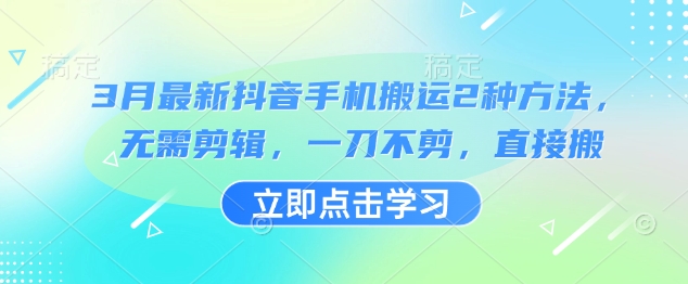 3月最新抖音手机搬运2种方法，无需剪辑，一刀不剪，直接搬-云源网创