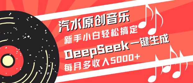 汽水原创音乐DeepSeek一键生成，新手小白轻松搞定，每月多收入5k+-云源网创
