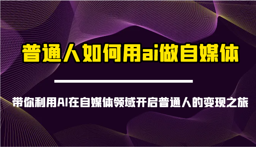 普通人如何用ai做自媒体-带你利用AI在自媒体领域开启普通人的变现之旅-云源网创