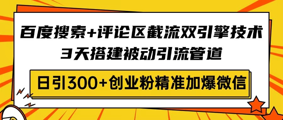 百度搜索+评论区截流双引擎技术，3天搭建被动引流管道，日引300+创业粉…-云源网创