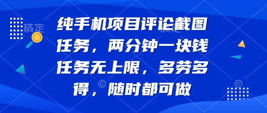 纯手机项目评论截图任务，两分钟一块钱 任务无上限多劳多得，随时随地…-云源网创