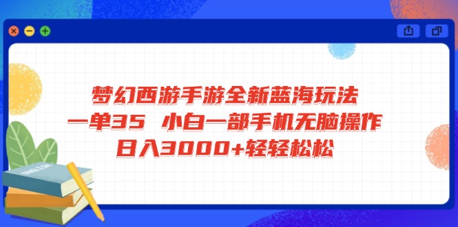 梦幻西游手游全新蓝海玩法 一单35 小白一部手机无脑操作 日入3000+轻轻…-云源网创