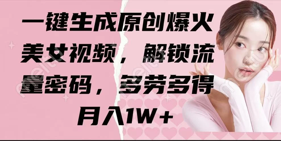一键生成原创爆火美女视频，解锁流量密码，多劳多得，月入1W+-云源网创