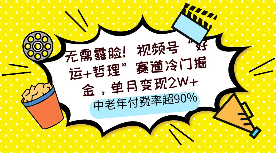 无需露脸！视频号“好运+哲理”赛道冷门掘金，单月变现2W+，中老年付费率超90%-云源网创