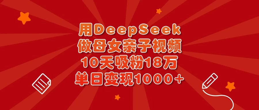 用DeepSeek做母女亲子视频，10天吸粉18万，单日变现1000+-云源网创