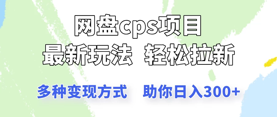 网盘cps拉新项目，最新玩法，多种变现方式让你轻松看到结果-云源网创