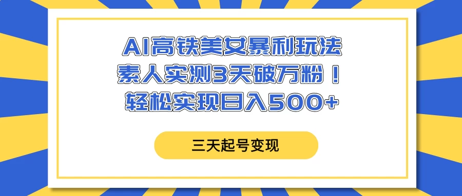 AI高铁美女暴利玩法，素人实测3天破万粉！轻松实现日入500+-云源网创