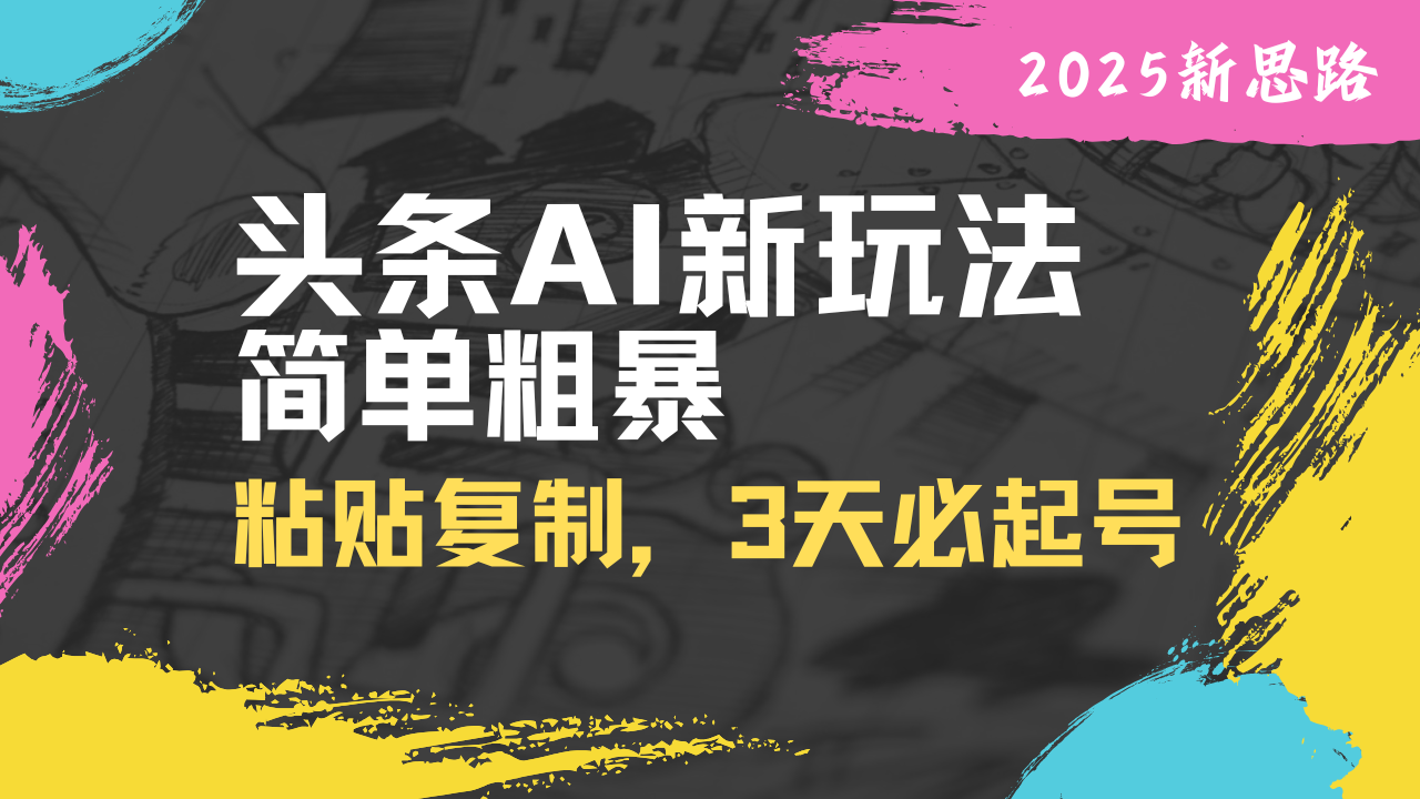 头条AI新玩法，简单粗暴，仅需粘贴复制，三天必起号-云源网创