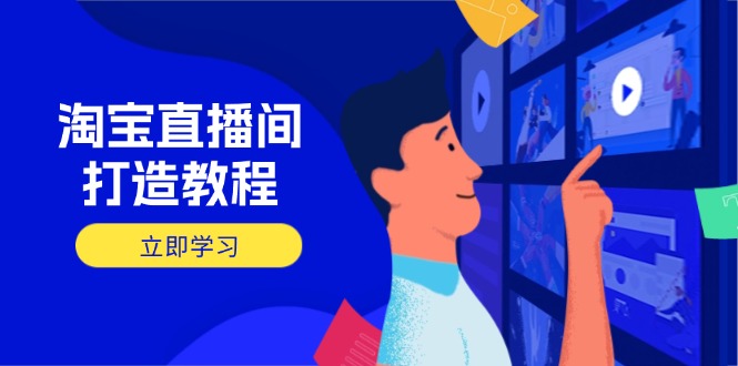 淘宝直播间打造教程：掌握开播添加商品与选品核心逻辑，打造高转化直播间-云源网创