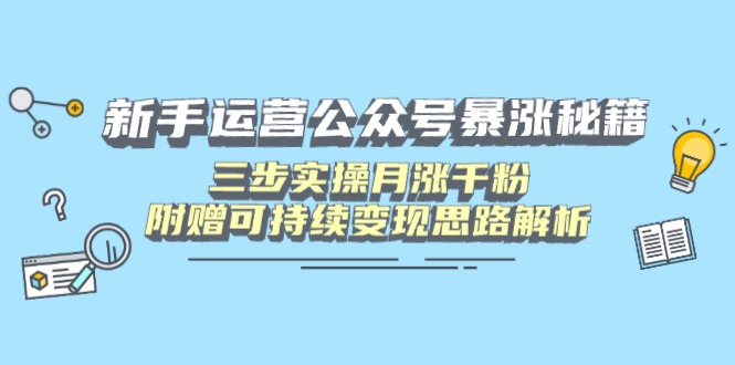 新手运营公众号暴涨秘籍，三步实操月涨千粉，附赠可持续变现思路解析-云源网创